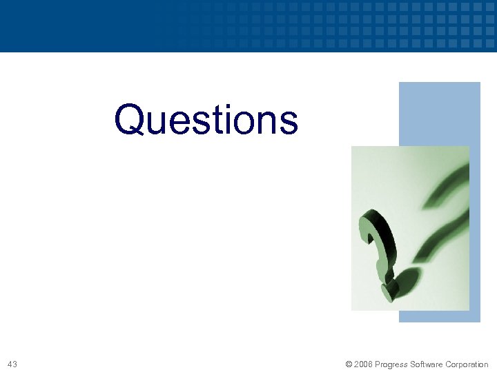 Questions 43 © 2006 Progress Software Corporation 