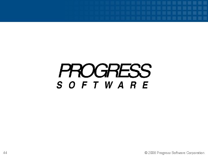 44 © 2006 Progress Software Corporation 