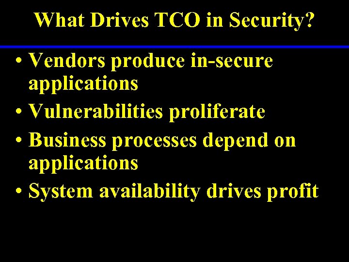 What Drives TCO in Security? • Vendors produce in-secure applications • Vulnerabilities proliferate •