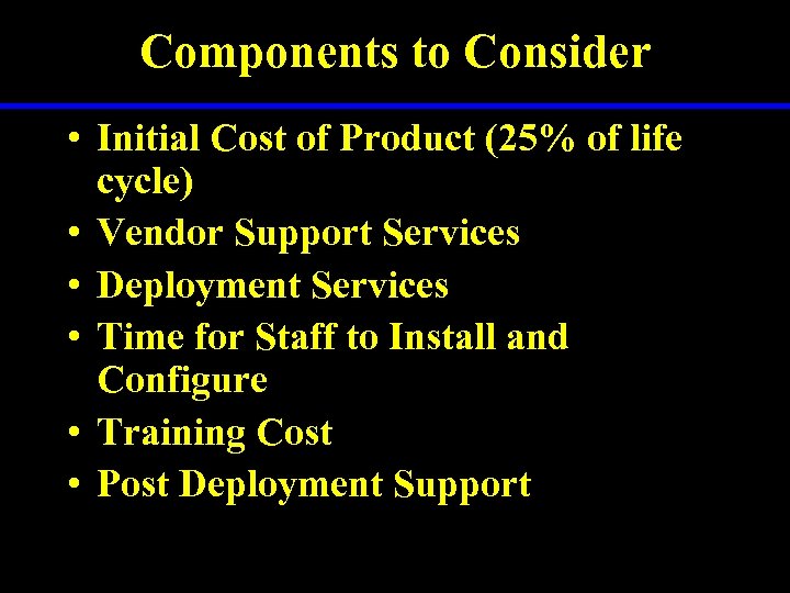 Components to Consider • Initial Cost of Product (25% of life cycle) • Vendor