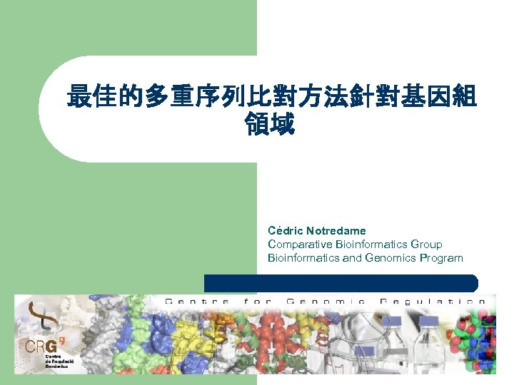 最佳的多重序列比對方法針對基因組 領域 Cédric Notredame Comparative Bioinformatics Group Bioinformatics and Genomics Program 