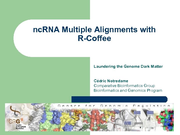 nc. RNA Multiple Alignments with R-Coffee Laundering the Genome Dark Matter Cédric Notredame Comparative
