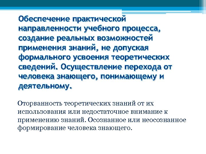 Обеспечение практической направленности учебного процесса, создание реальных возможностей применения знаний, не допуская формального усвоения