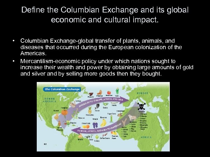 Define the Columbian Exchange and its global economic and cultural impact. • Columbian Exchange-global