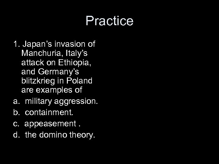 Practice 1. Japan’s invasion of Manchuria, Italy’s attack on Ethiopia, and Germany’s blitzkrieg in