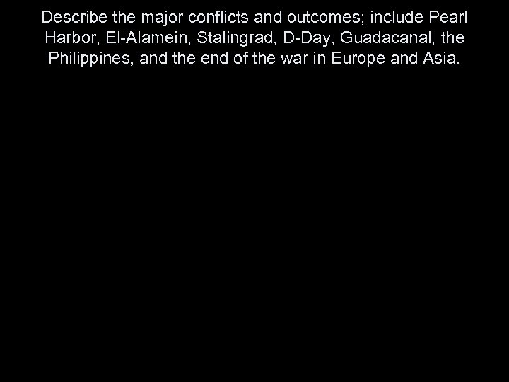 Describe the major conflicts and outcomes; include Pearl Harbor, El-Alamein, Stalingrad, D-Day, Guadacanal, the