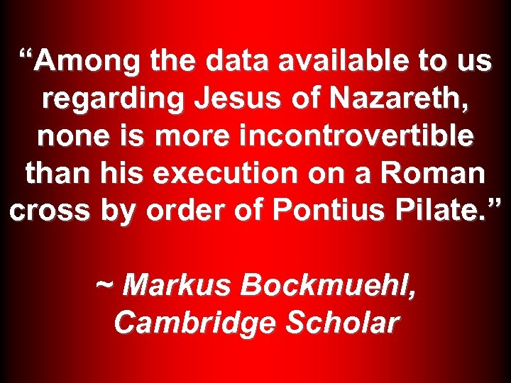 “Among the data available to us regarding Jesus of Nazareth, none is more incontrovertible