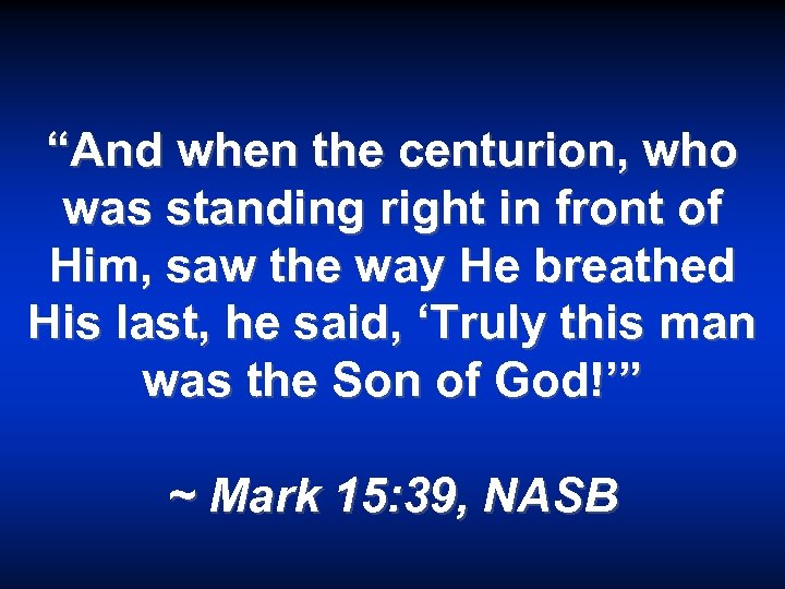 “And when the centurion, who was standing right in front of Him, saw the