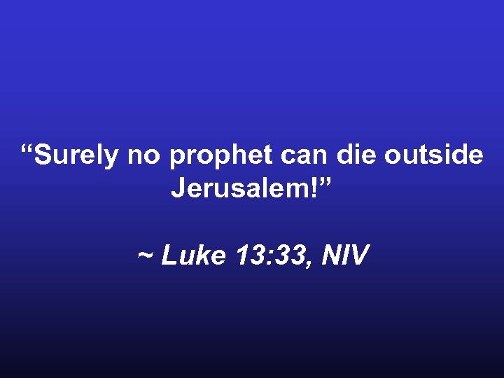 “Surely no prophet can die outside Jerusalem!” ~ Luke 13: 33, NIV 