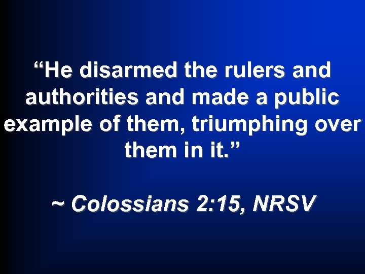 “He disarmed the rulers and authorities and made a public example of them, triumphing