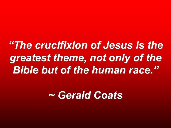 “The crucifixion of Jesus is the greatest theme, not only of the Bible but