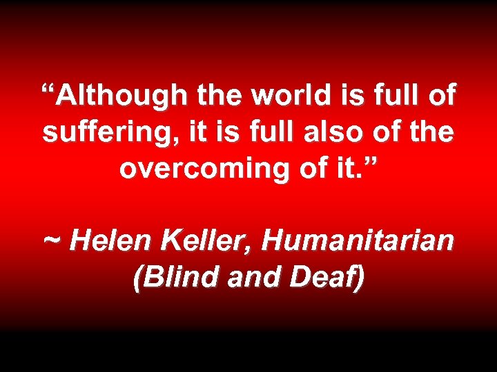 “Although the world is full of suffering, it is full also of the overcoming