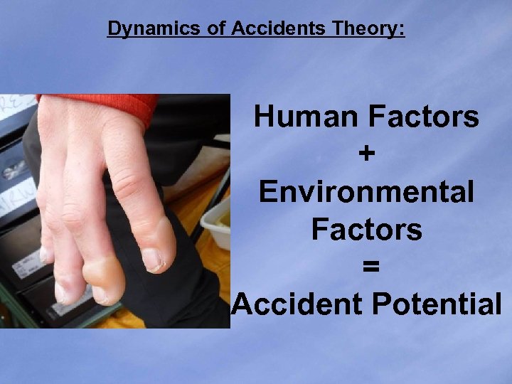 Dynamics of Accidents Theory: Human Factors + Environmental Factors = Accident Potential 