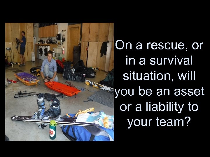 On a rescue, or in a survival situation, will you be an asset or