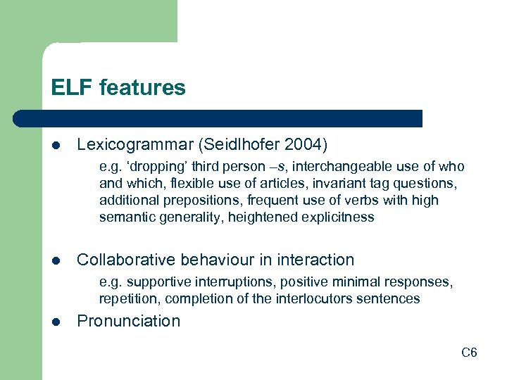 ELF features l Lexicogrammar (Seidlhofer 2004) e. g. ‘dropping’ third person –s, interchangeable use