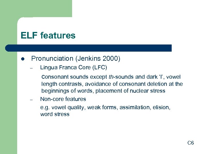 ELF features l Pronunciation (Jenkins 2000) – Lingua Franca Core (LFC) consonant sounds except