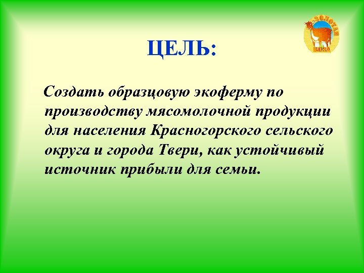 ЦЕЛЬ: Создать образцовую экоферму по производству мясомолочной продукции для населения Красногорского сельского округа и