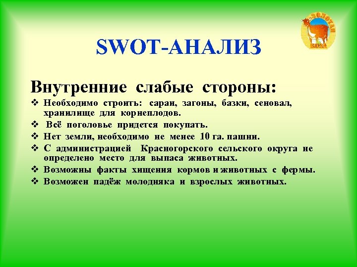 SWOT-АНАЛИЗ Внутренние слабые стороны: v Необходимо строить: сараи, загоны, базки, сеновал, хранилище для корнеплодов.