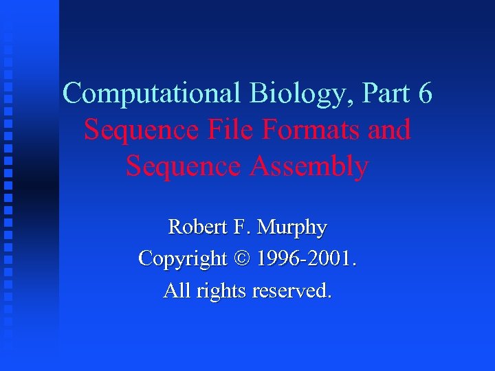 Computational Biology, Part 6 Sequence File Formats and Sequence Assembly Robert F. Murphy Copyright