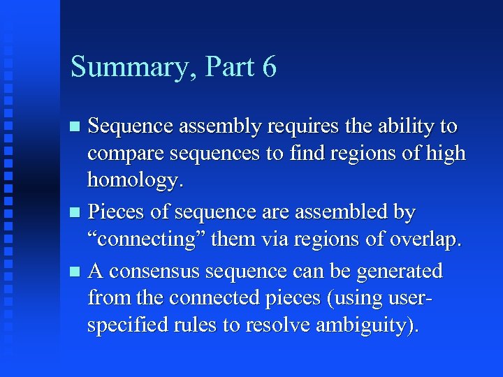 Summary, Part 6 Sequence assembly requires the ability to compare sequences to find regions