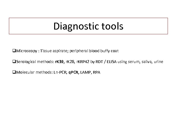 Diagnostic tools q. Microscopy : Tissue aspirate; peripheral blood buffy coat q. Serological methods: