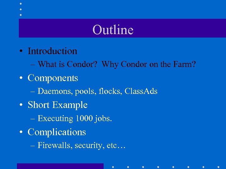 Outline • Introduction – What is Condor? Why Condor on the Farm? • Components