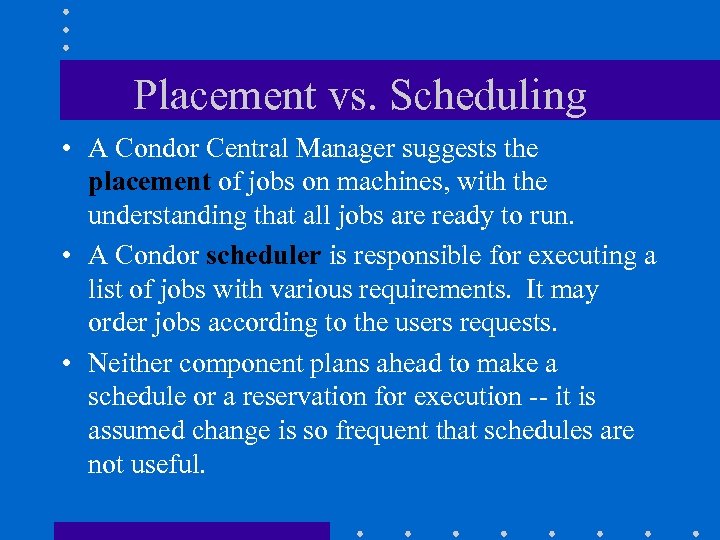 Placement vs. Scheduling • A Condor Central Manager suggests the placement of jobs on