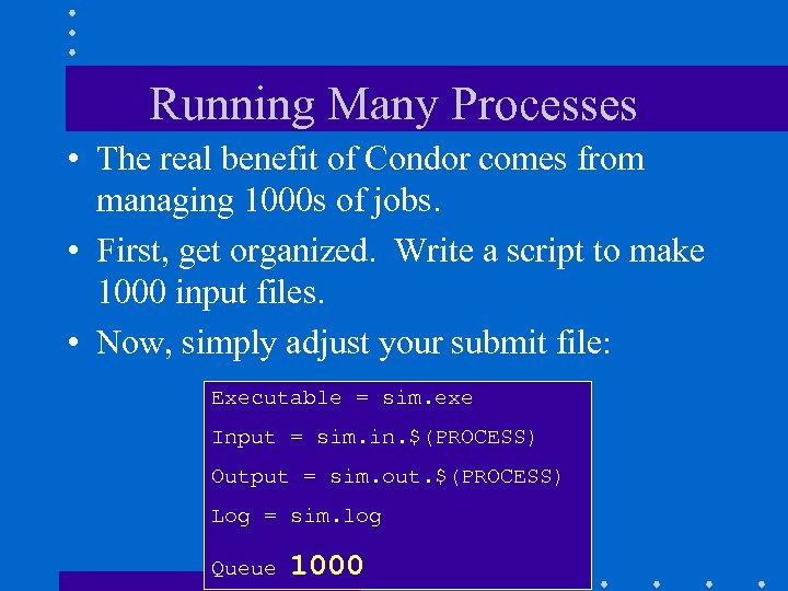 Running Many Processes • The real benefit of Condor comes from managing 1000 s