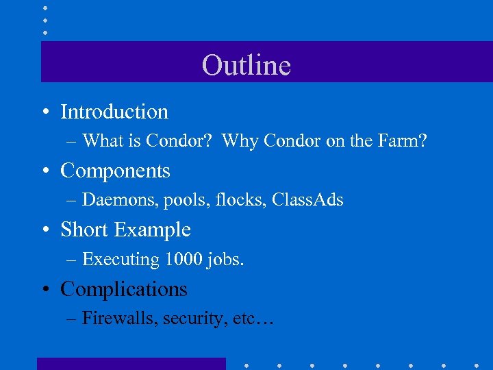 Outline • Introduction – What is Condor? Why Condor on the Farm? • Components