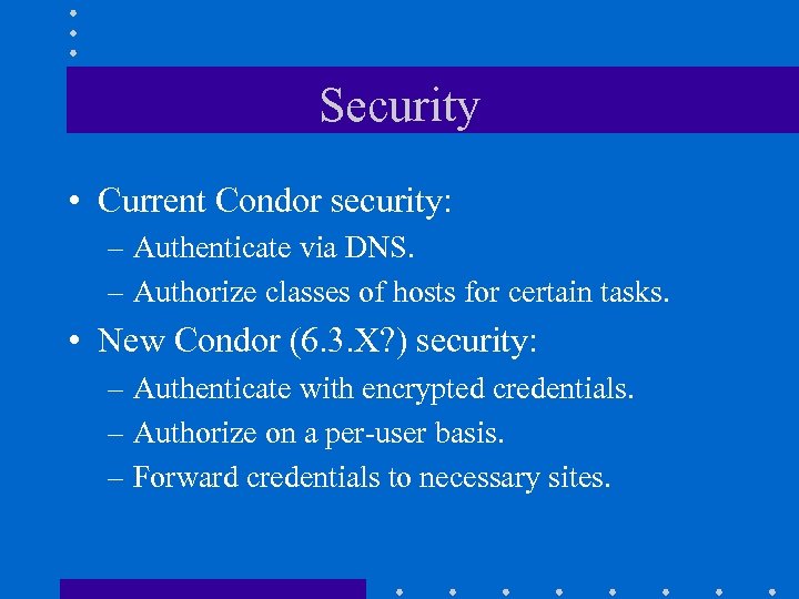 Security • Current Condor security: – Authenticate via DNS. – Authorize classes of hosts