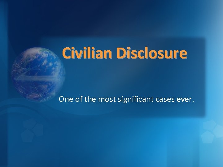 Civilian Disclosure One of the most significant cases ever. 