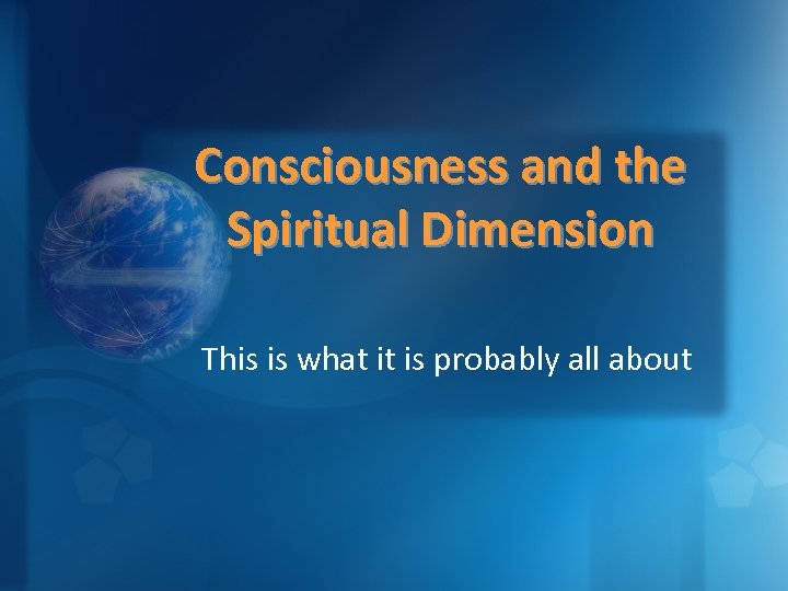 Consciousness and the Spiritual Dimension This is what it is probably all about 