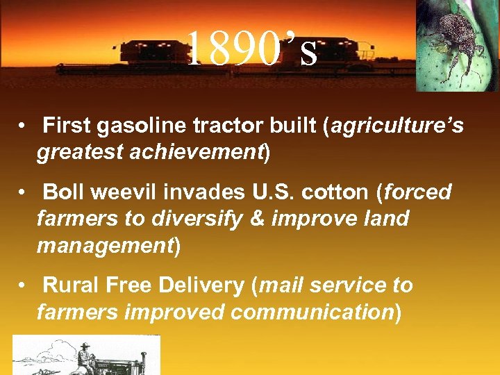 1890’s • First gasoline tractor built (agriculture’s greatest achievement) • Boll weevil invades U.