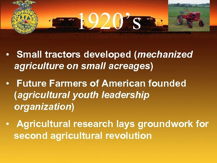 1920’s • Small tractors developed (mechanized agriculture on small acreages) • Future Farmers of
