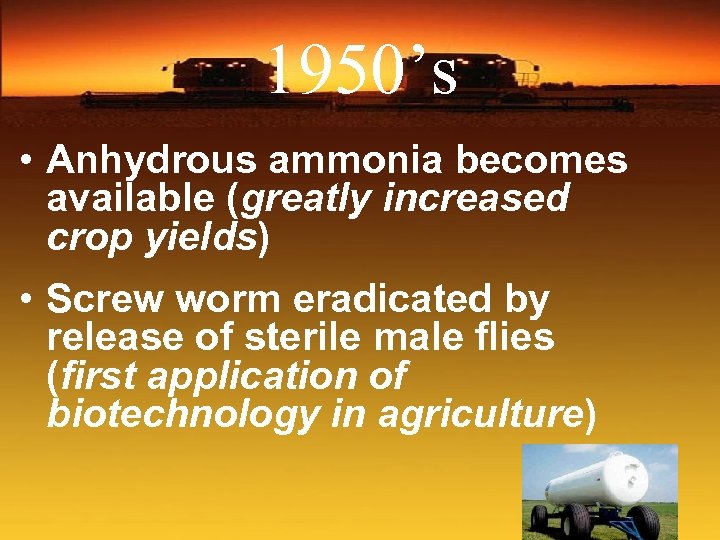 1950’s • Anhydrous ammonia becomes available (greatly increased crop yields) • Screw worm eradicated