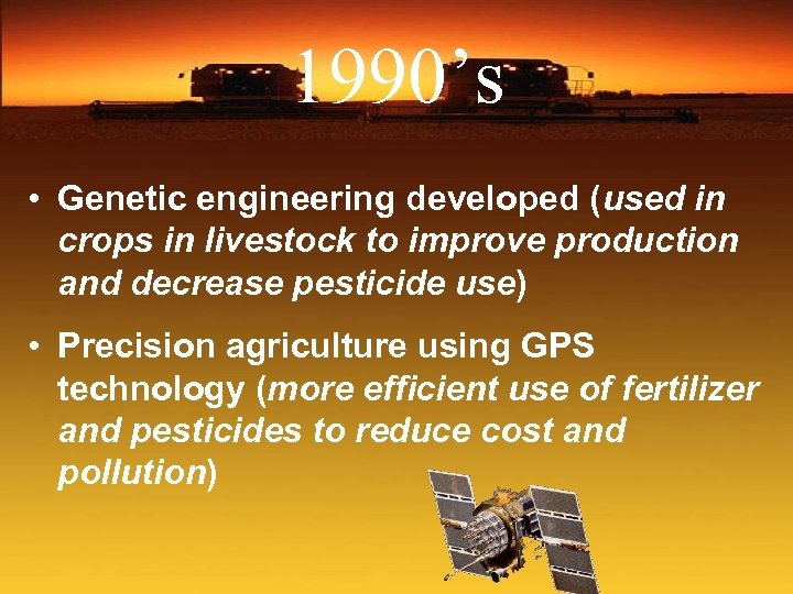 1990’s • Genetic engineering developed (used in crops in livestock to improve production and
