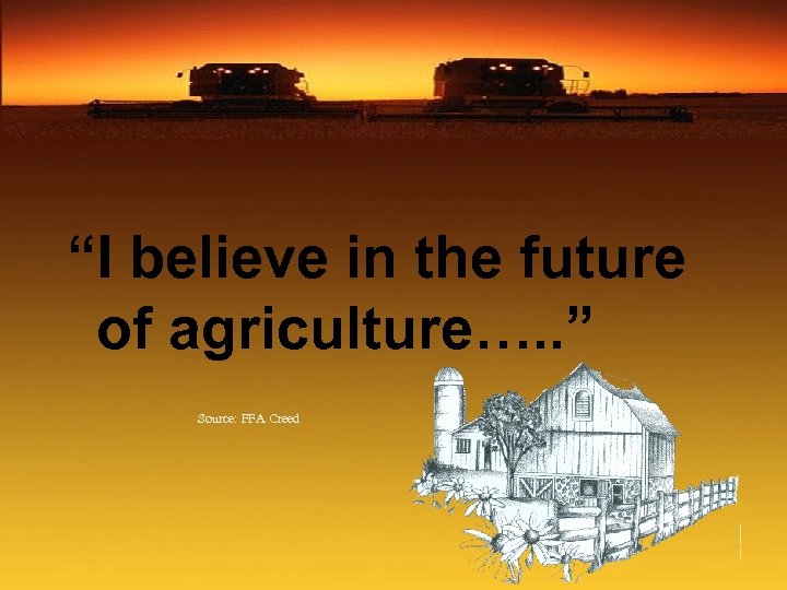 “I believe in the future of agriculture…. . ” Source: FFA Creed 