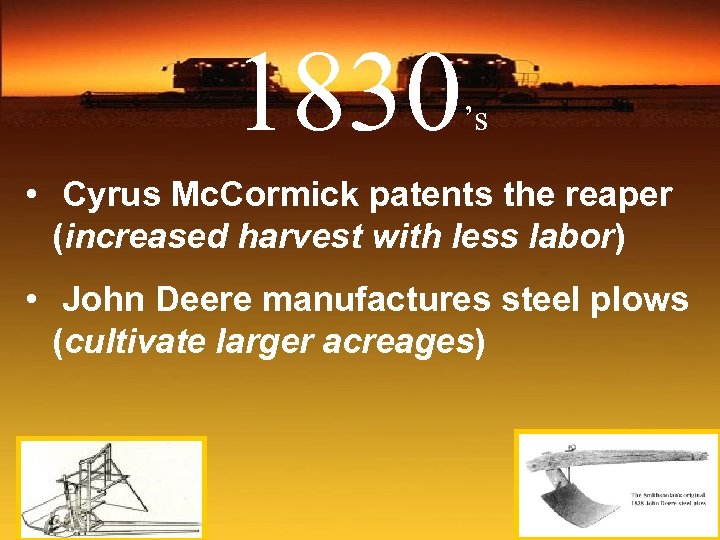 1830 ’s • Cyrus Mc. Cormick patents the reaper (increased harvest with less labor)