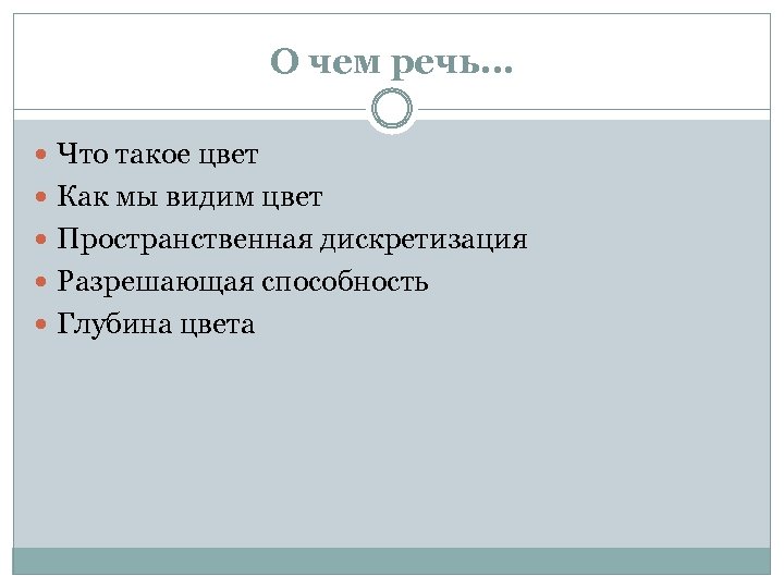 О чем речь… Что такое цвет Как мы видим цвет Пространственная дискретизация Разрешающая способность