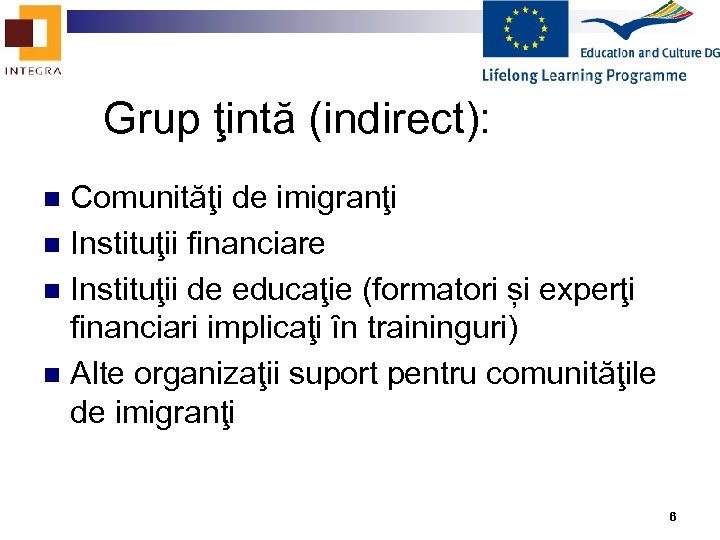 Grup ţintă (indirect): Comunităţi de imigranţi n Instituţii financiare n Instituţii de educaţie (formatori