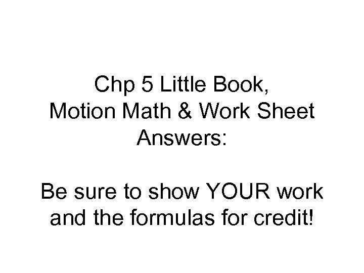 Chp 5 Little Book, Motion Math & Work Sheet Answers: Be sure to show