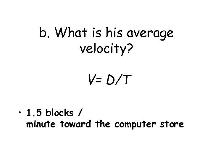 b. What is his average velocity? V= D/T • 1. 5 blocks / minute