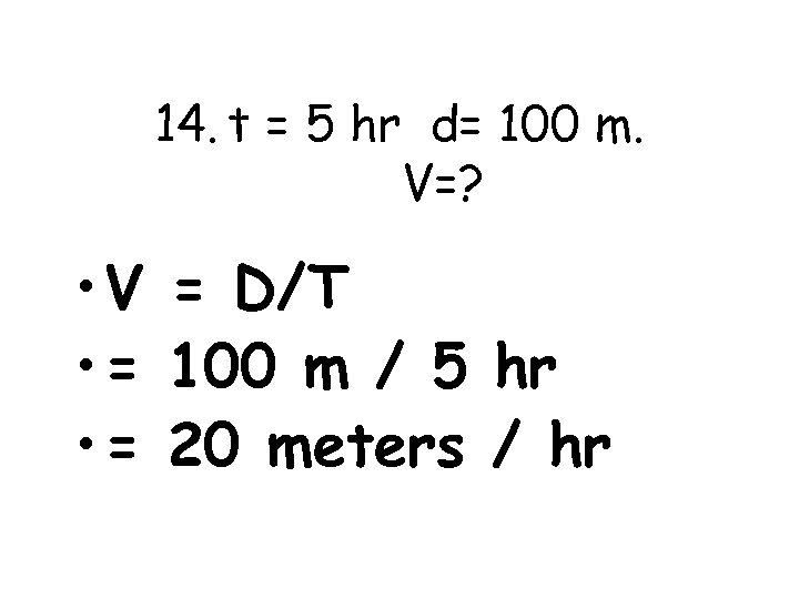 14. t = 5 hr d= 100 m. V=? • V = D/T •