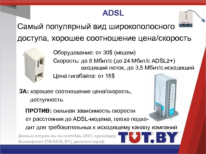 ADSL Самый популярный вид широкополосного доступа, хорошее соотношение цена/скорость Оборудование: от 30$ (модем) Скорость: