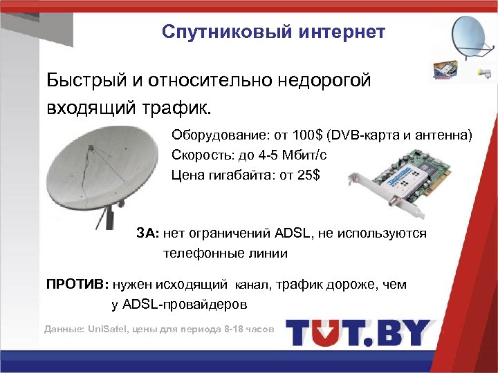 Спутниковый интернет Быстрый и относительно недорогой входящий трафик. Оборудование: от 100$ (DVB-карта и антенна)