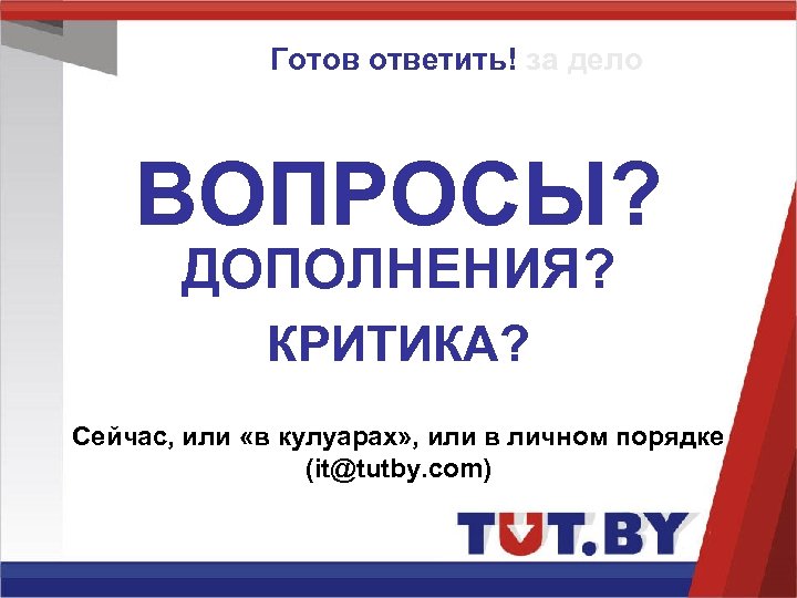 Готов ответить! за дело ВОПРОСЫ? ДОПОЛНЕНИЯ? КРИТИКА? Сейчас, или «в кулуарах» , или в