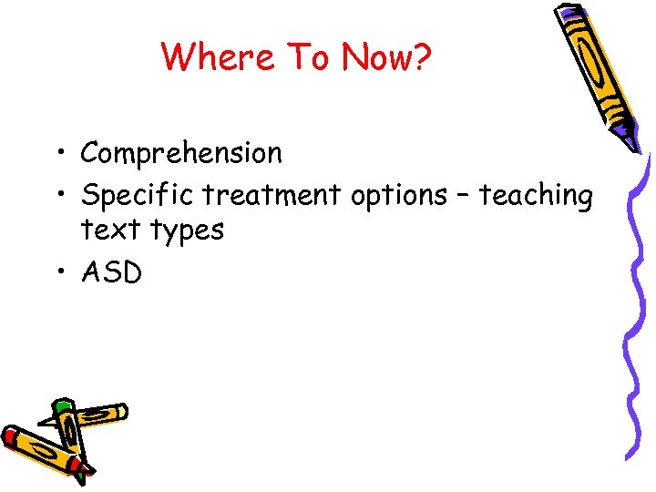 Where To Now? • Comprehension • Specific treatment options – teaching text types •