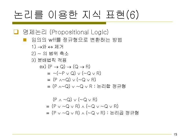 논리를 이용한 지식 표현(6) q 명제논리 (Propositional Logic) n 임의의 wff를 정규형으로 변환하는 방법