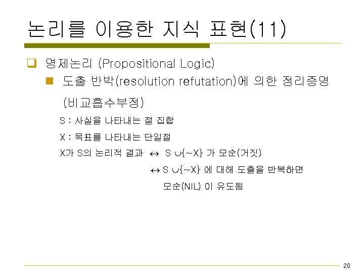 논리를 이용한 지식 표현(11) q 명제논리 (Propositional Logic) n 도출 반박(resolution refutation)에 의한 정리증명