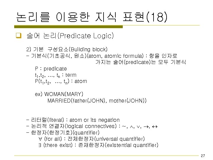 논리를 이용한 지식 표현(18) q 술어 논리(Predicate Logic) 2) 기본 구성요소(Building block) - 기본식(기초공식,